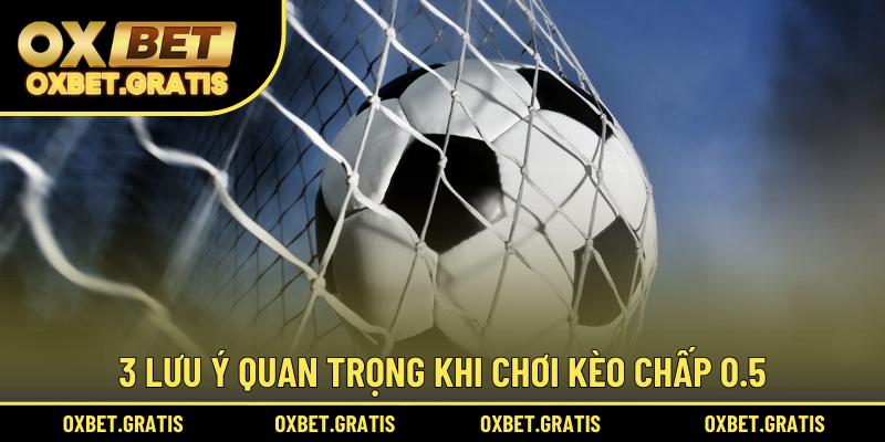 3 lưu ý quan trọng khi chơi kèo chấp 0.5