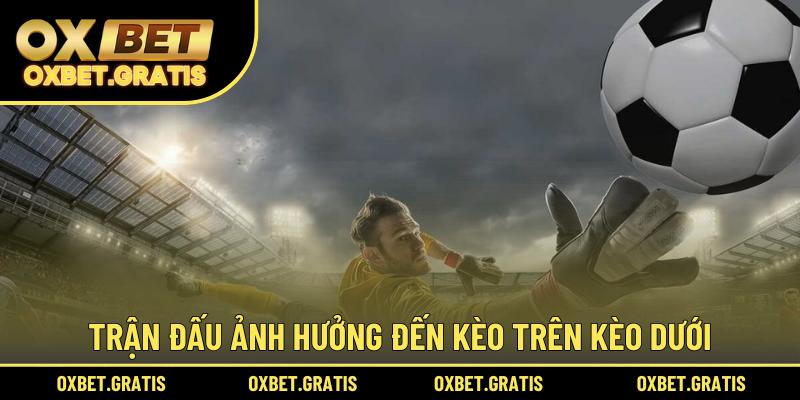 Trận đấu ảnh hưởng đến kèo trên kèo dưới