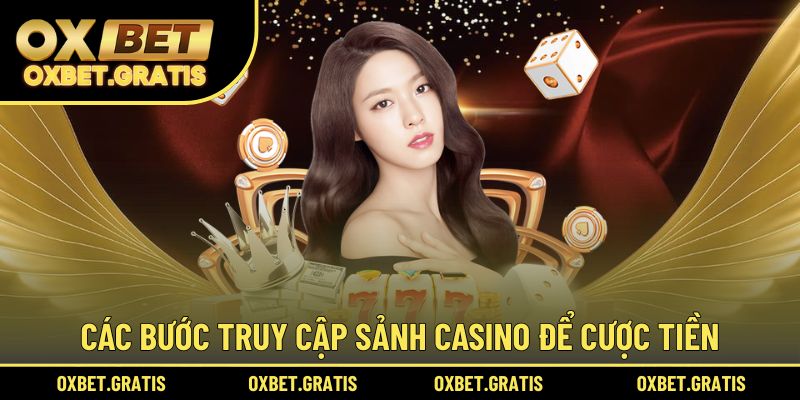 Các bước truy cập sảnh casino để cược tiền