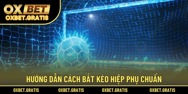 Hướng dẫn cách bắt kèo hiệp phụ chuẩn