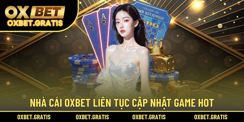 Nhà cái OXBET liên tục cập nhật game hot