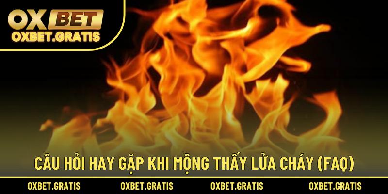 Câu hỏi hay gặp khi mộng thấy lửa cháy (FAQ)