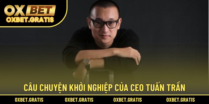 Câu chuyện khởi nghiệp của CEO Tuấn Trần trước đây