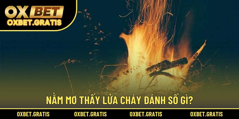 Nằm mơ thấy lửa cháy đánh số gì?