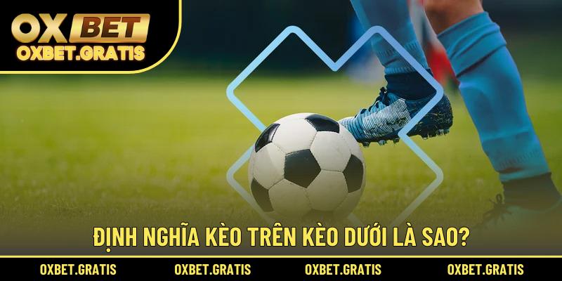 Định nghĩa kèo trên kèo dưới là sao?