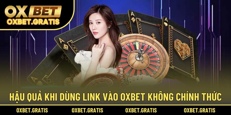 Hậu quả khi dùng link vào OXBET không chính thức
