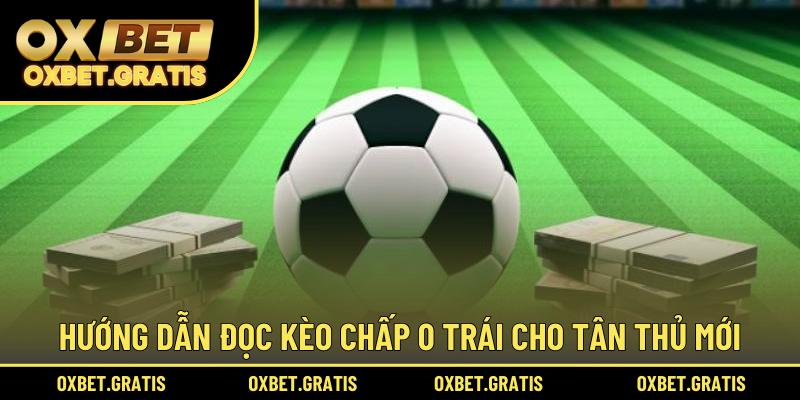 Hướng dẫn đọc kèo chấp 0 trái cho tân thủ mới