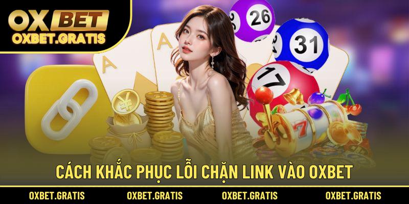 Cách khắc phục lỗi chặn link vào OXBET