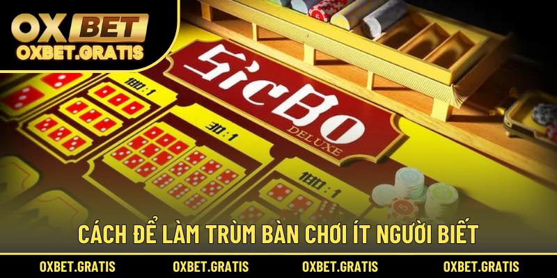 Cách để làm trùm bàn chơi ít người biết