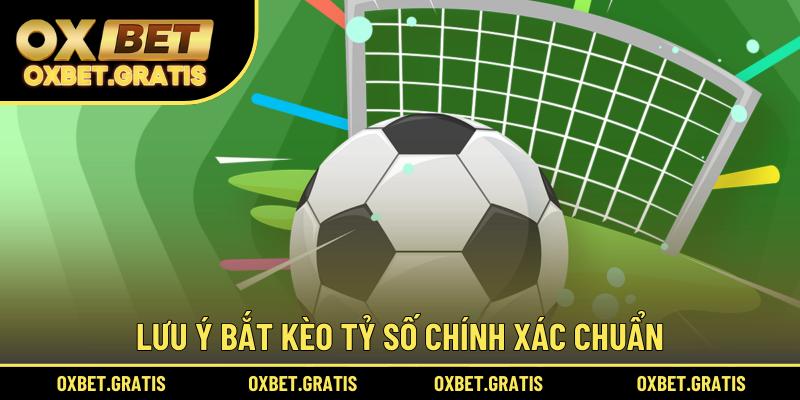 Lưu ý bắt kèo tỷ số chính xác chuẩn