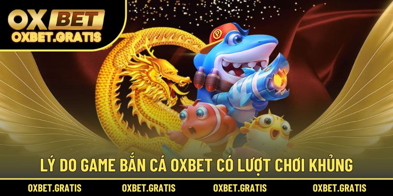Lý do game bắn cá OXBET có lượt chơi khủng