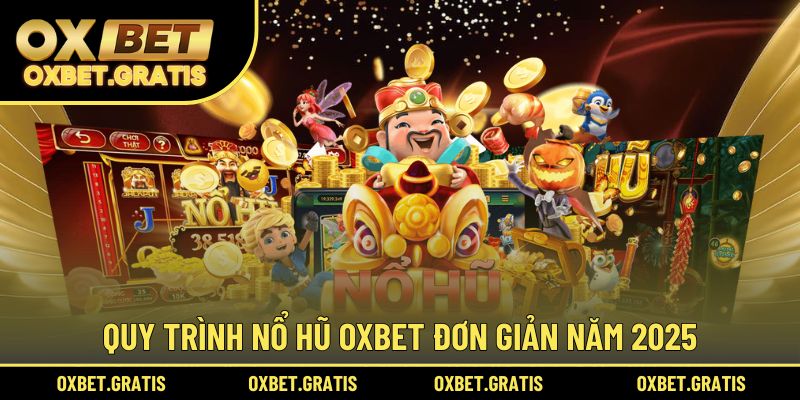 Quy trình nổ hũ OXBET đơn giản năm 2025