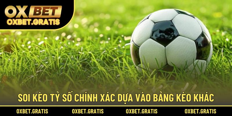 Soi kèo tỷ số chính xác dựa vào bảng kèo khác