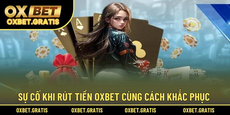 Sự cố khi rút tiền OXBET cùng cách khắc phục