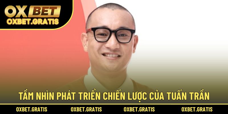 Tầm nhìn phát triển chiến lược của Tuấn Trần cho nhà cái OXBET
