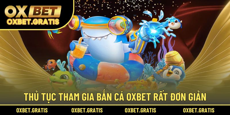 Thủ tục tham gia bắn cá OXBET rất đơn giản