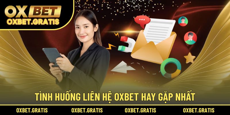 Tình huống liên hệ OXBET hay gặp nhất