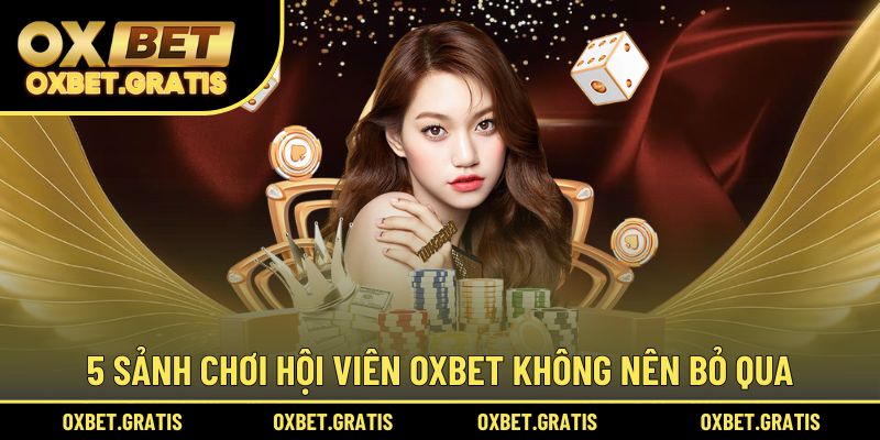 Tổng kết 5 sảnh chơi hội viên OXBET không nên bỏ qua