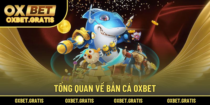Tổng quan về bắn cá OXBET