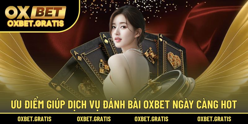Ưu điểm giúp dịch vụ đánh bài OXBET ngày càng hot