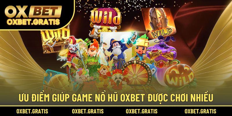 Ưu điểm nổi bật giúp game nổ hũ OXBET được chơi nhiều