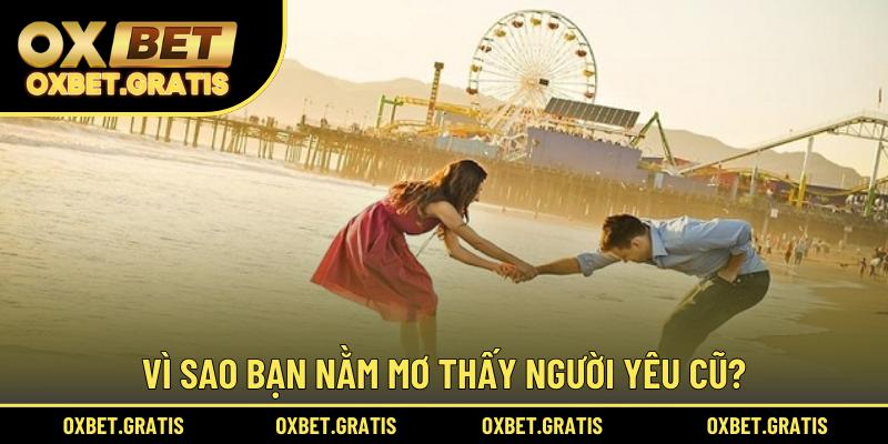 Vì sao bạn nằm mơ thấy người yêu cũ?