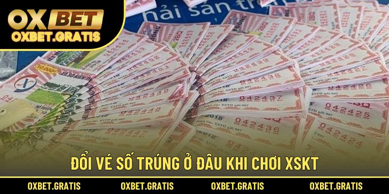 Đổi vé số trúng ở đâu khi chơi XSKT